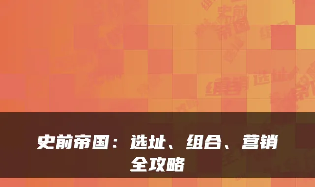 史前帝国:选址、组合、营销全攻略