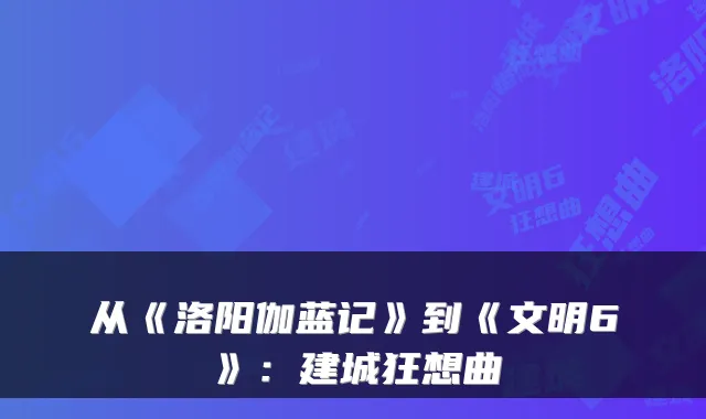 从《洛阳伽蓝记》到《文明6》：建城狂想曲