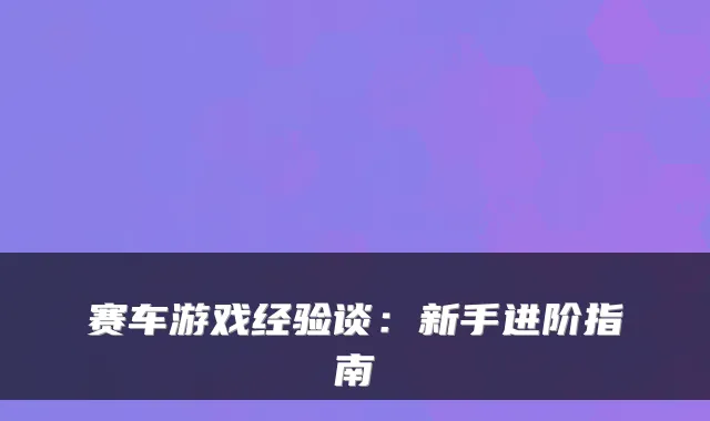 赛车游戏经验谈：新手进阶指南