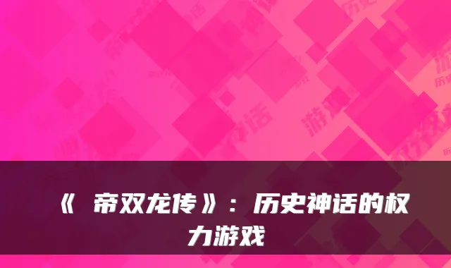 《曌帝双龙传》:历史神话的权力游戏