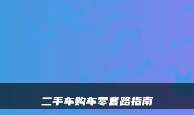 二手车购车零套路指南