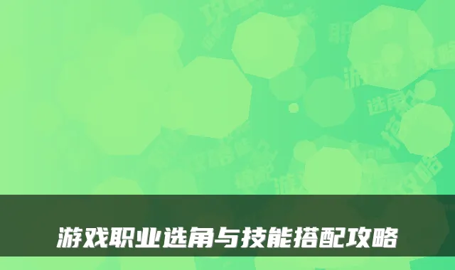 游戏职业选角与技能搭配攻略
