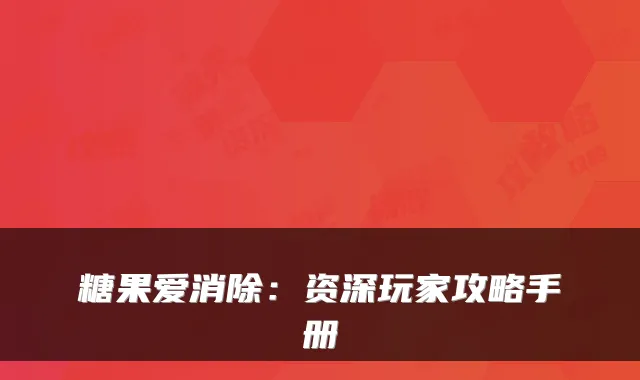 糖果爱消除：资深玩家攻略手册