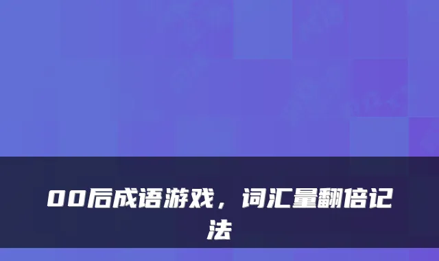 00后成语游戏,词汇量翻倍记法