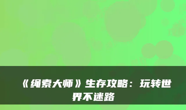 《绳索大师》生存攻略：玩转世界不迷路