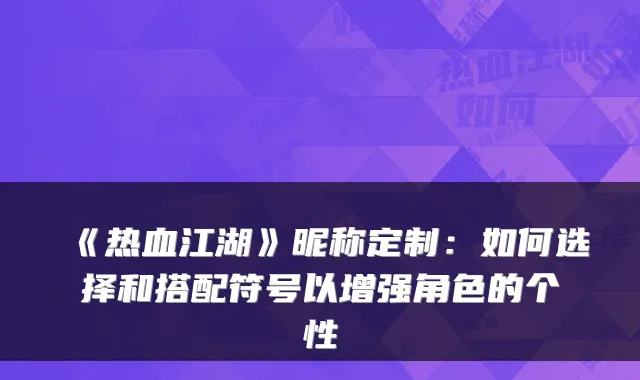 《热血江湖》昵称定制：如何选择和搭配符号以增强角色的个性