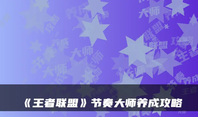 《王者联盟》节奏大师养成攻略