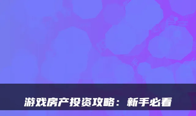 游戏房产投资攻略：新手必看