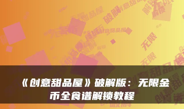 《创意甜品屋》破解版：无限金币全食谱解锁教程