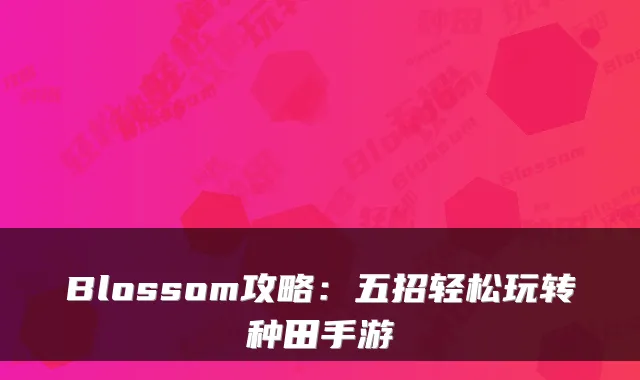 Blossom攻略：五招轻松玩转种田手游