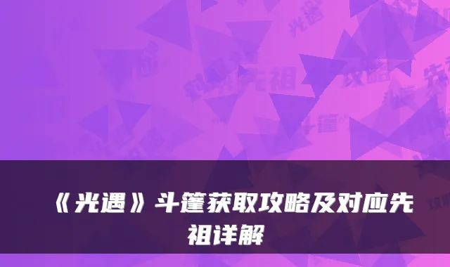 《光遇》斗篷获取攻略及对应先祖详解