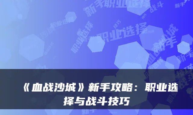 《血战沙城》新手攻略：职业选择与战斗技巧