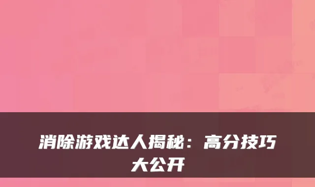 消除游戏达人揭秘：高分技巧大公开