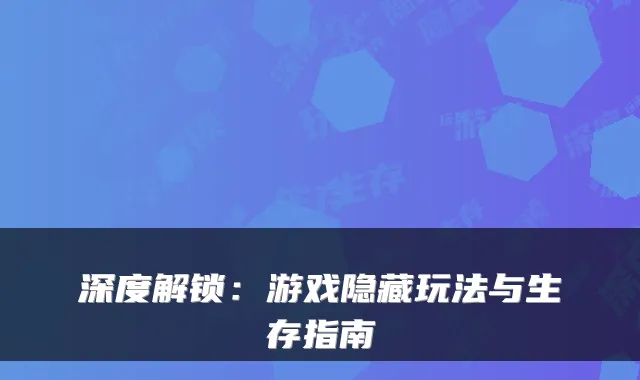 深度解锁:游戏隐藏玩法与生存指南