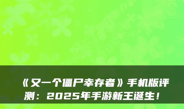 《又一个僵尸幸存者》手机版评测:2025年手游新王诞生!