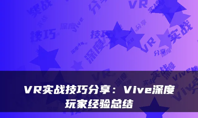VR实战技巧分享：Vive深度玩家经验总结