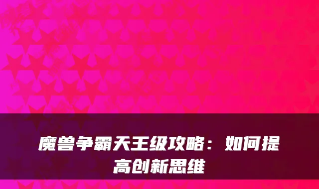 魔兽争霸天王级攻略：如何提高创新思维