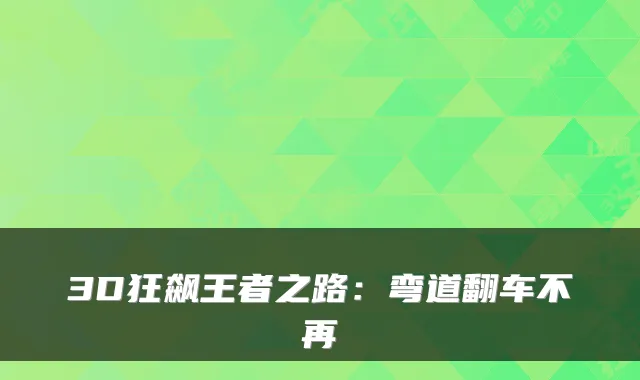 3D狂飙王者之路：弯道翻车不再