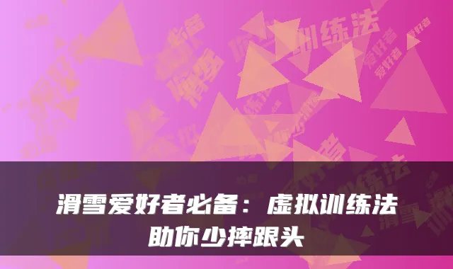 滑雪爱好者必备：虚拟训练法助你少摔跟头