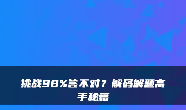 挑战98%答不对？解码解题高手秘籍