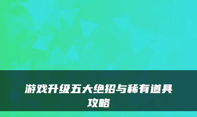 游戏升级五大绝招与稀有道具攻略
