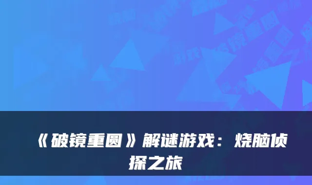 《破镜重圆》解谜游戏：烧脑侦探之旅