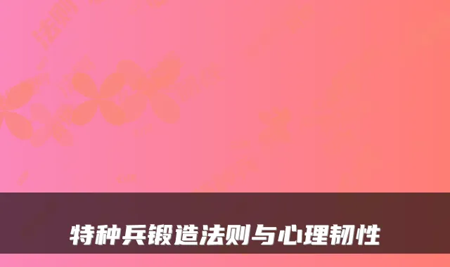 特种兵锻造法则与心理韧性