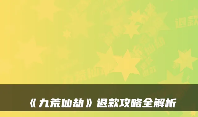 《九荒仙劫》退款攻略全解析