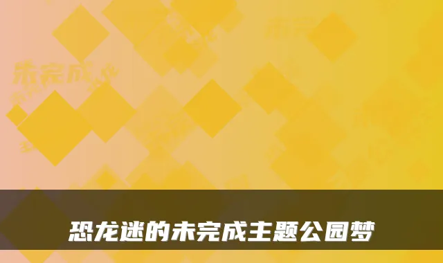 恐龙迷的未完成主题公园梦