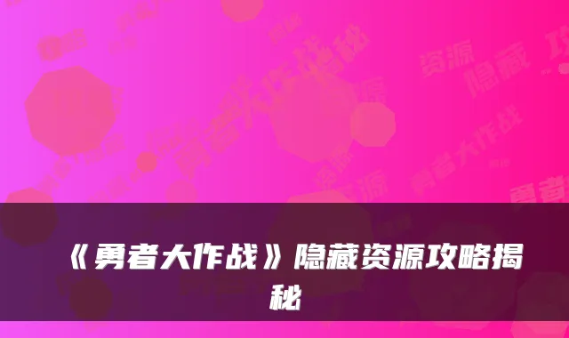 《勇者大作战》隐藏资源攻略揭秘
