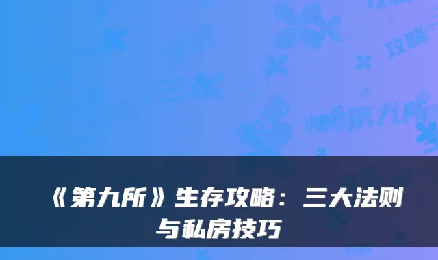 《第九所》生存攻略：三大法则与私房技巧