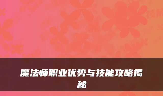 魔法师职业优势与技能攻略揭秘