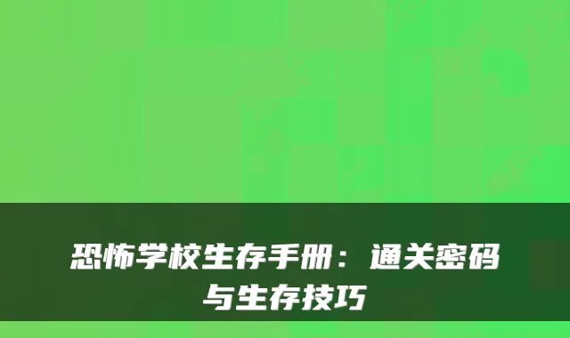 恐怖学校生存手册:通关密码与生存技巧