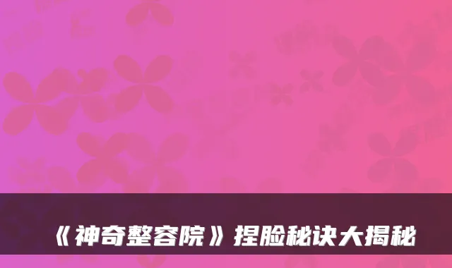 《神奇整容院》捏脸秘诀大揭秘