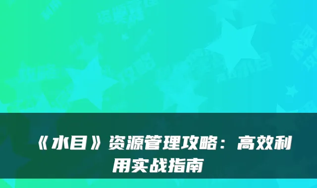 《水目》资源管理攻略：高效利用实战指南