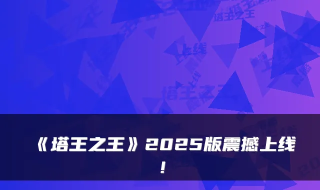 《塔王之王》2025版震撼上线！