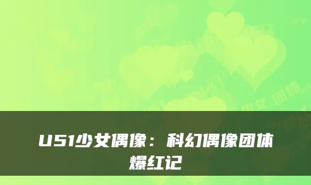 U51少女偶像：科幻偶像团体爆红记