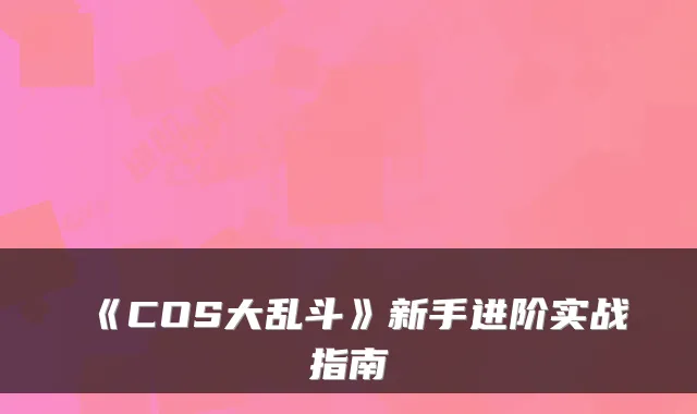 《COS大乱斗》新手进阶实战指南
