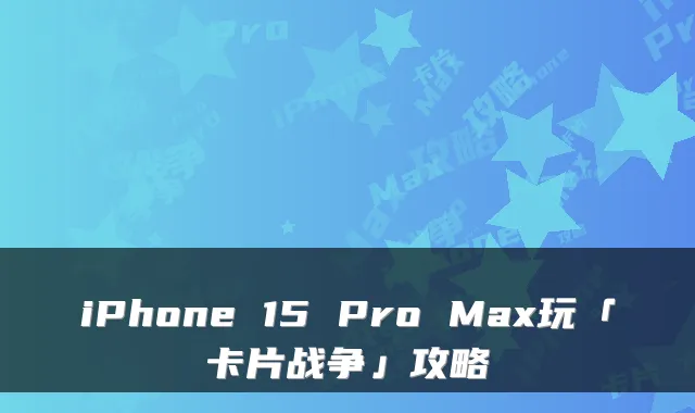 iPhone 15 Pro Max玩「卡片战争」攻略