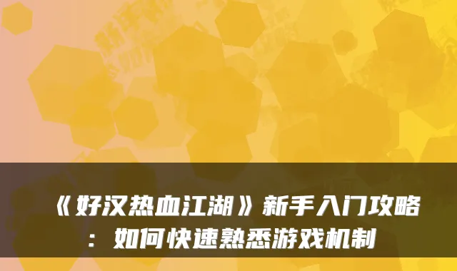 《好汉热血江湖》新手入门攻略:如何快速熟悉游戏机制