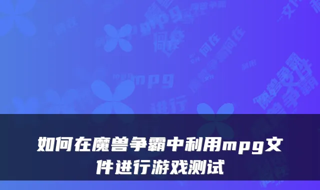 如何在魔兽争霸中利用mpg文件进行游戏测试