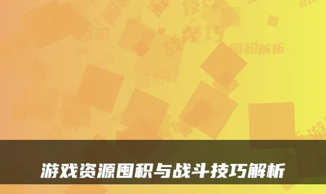 游戏资源囤积与战斗技巧解析