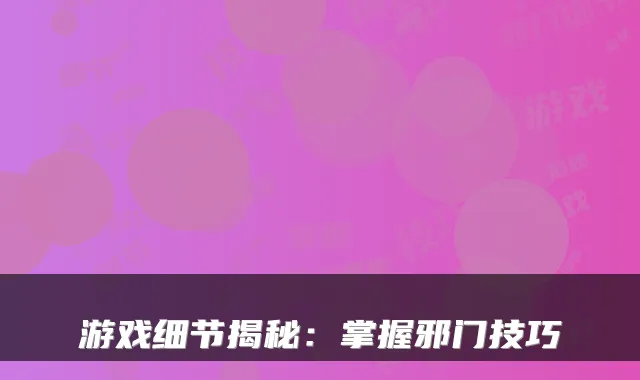 游戏细节揭秘：掌握邪门技巧