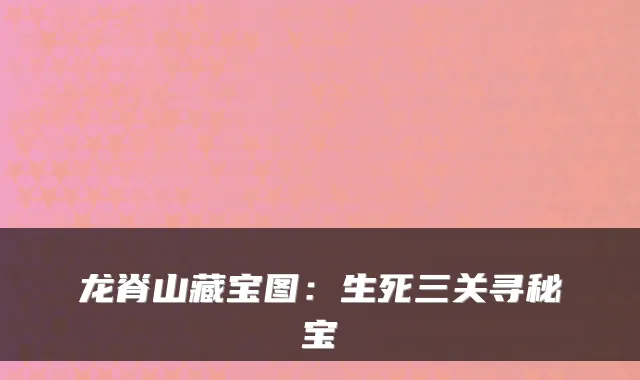 龙脊山藏宝图：生死三关寻秘宝