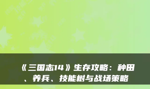 《三国志14》生存攻略：种田、养兵、技能树与战场策略