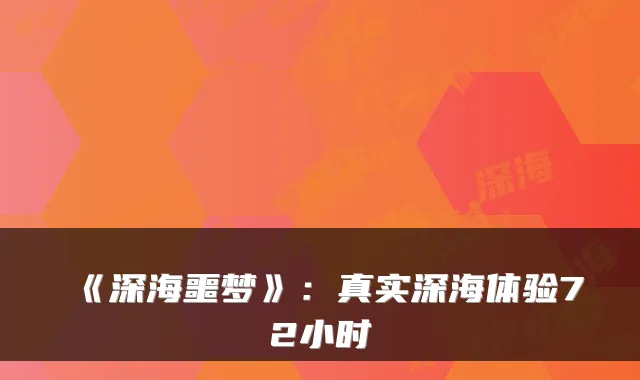 《深海噩梦》：真实深海体验72小时