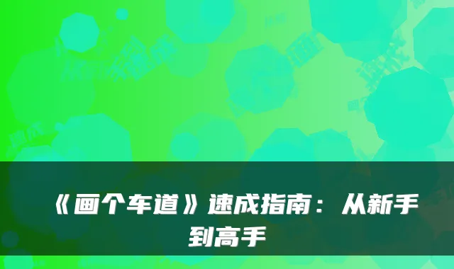 《画个车道》速成指南:从新手到高手