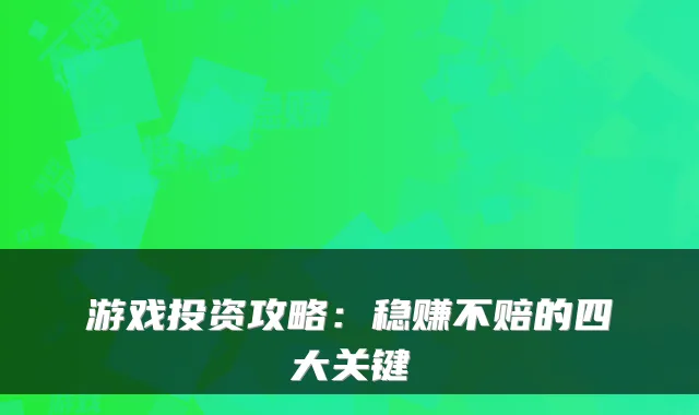 游戏投资攻略：稳赚不赔的四大关键