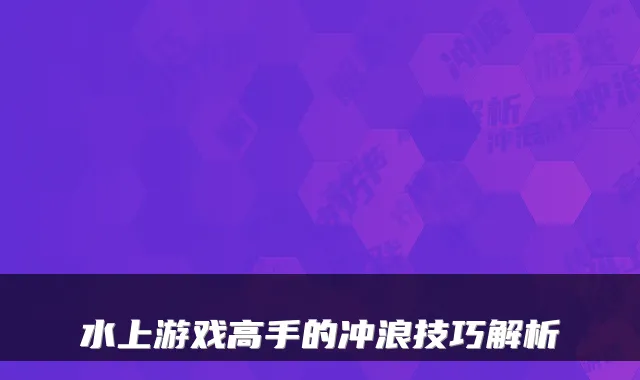 水上游戏高手的冲浪技巧解析