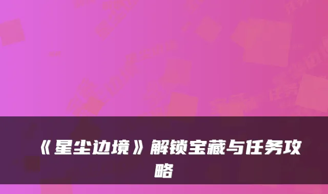 《星尘边境》解锁宝藏与任务攻略